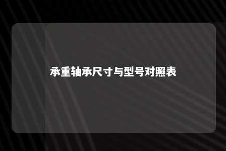 承重轴承尺寸与型号对照表 
