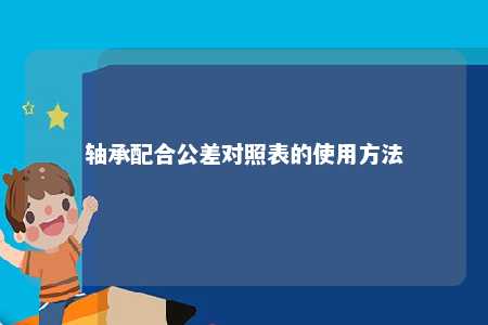轴承配合公差对照表的使用方法 